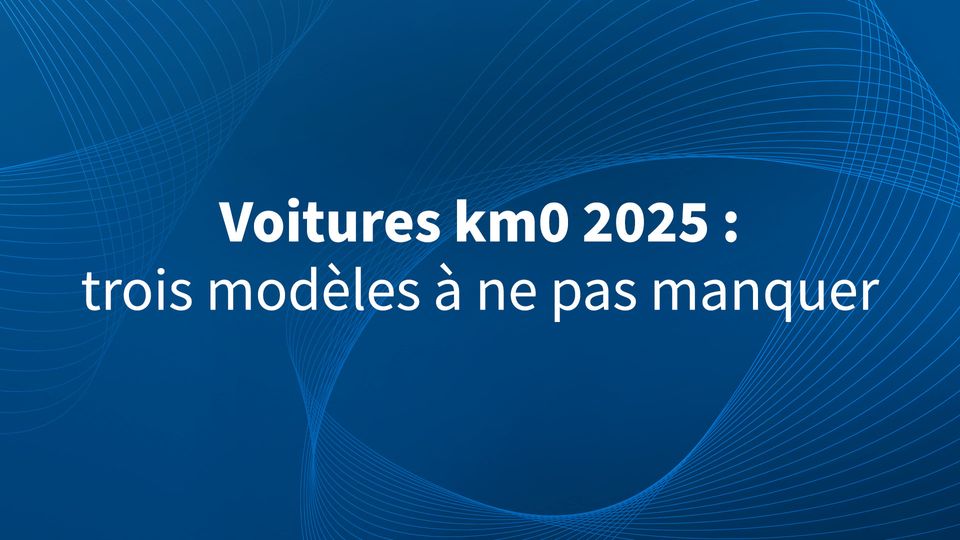 Voitures Km 0 2025 : trois modèles à ne pas manquer