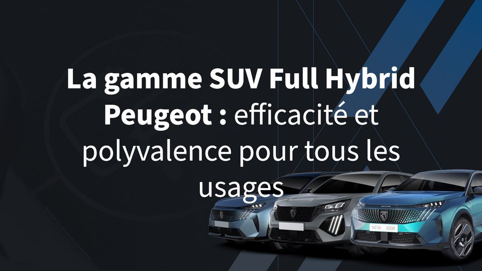 La gamme SUV Full Hybrid Peugeot : efficacité et polyvalence pour tous les usages