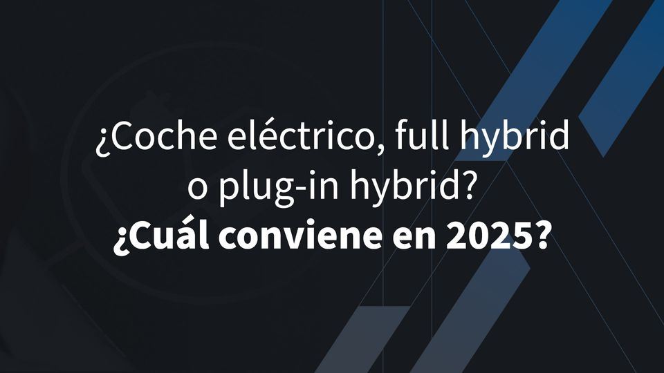 ¿Coche eléctrico, full hybrid o plug-in hybrid? ¿Cuál conviene en 2025?