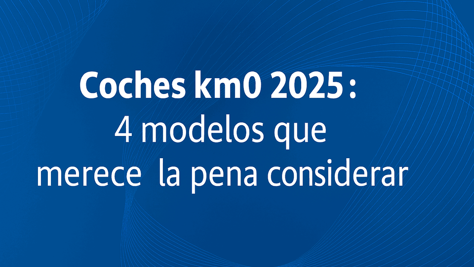 Coches km0 2025: 4 modelos que merece la pena considerar