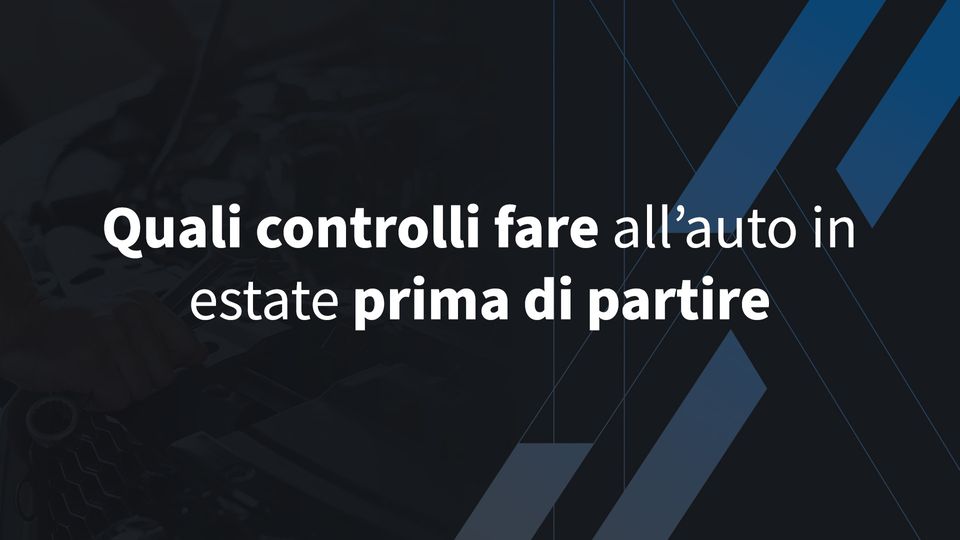 Quali controlli fare all’auto in estate prima di partire